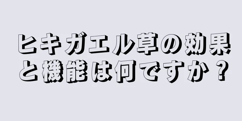 ヒキガエル草の効果と機能は何ですか？