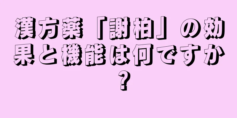 漢方薬「謝柏」の効果と機能は何ですか？