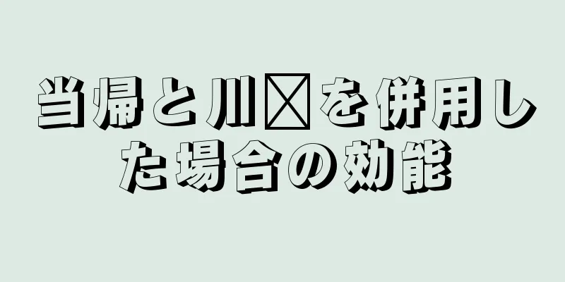 当帰と川芎を併用した場合の効能