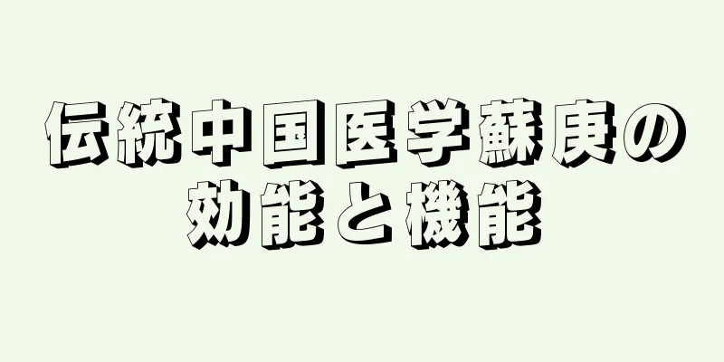 伝統中国医学蘇庚の効能と機能