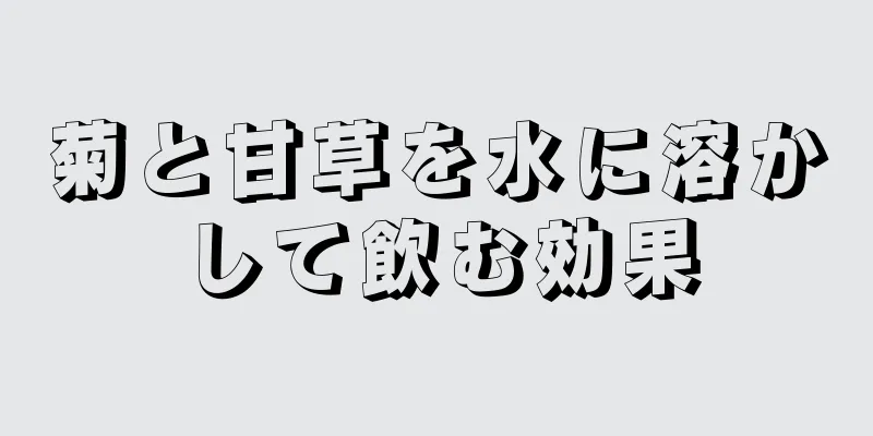 菊と甘草を水に溶かして飲む効果
