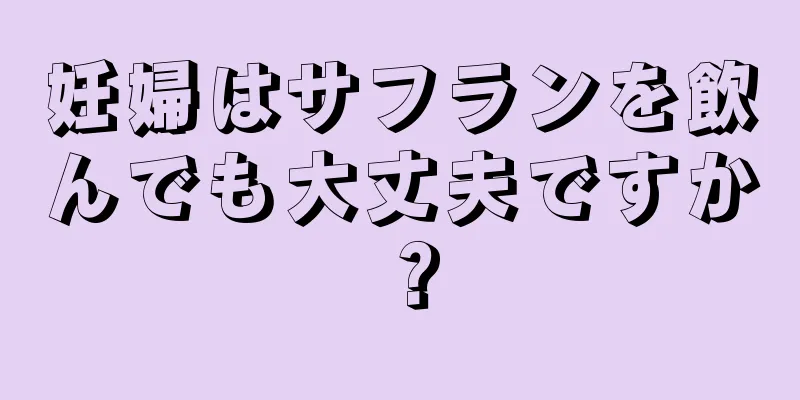 妊婦はサフランを飲んでも大丈夫ですか？