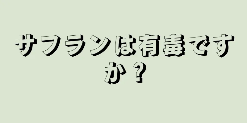 サフランは有毒ですか？