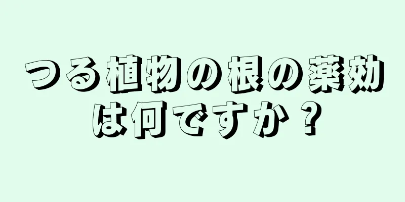 つる植物の根の薬効は何ですか？