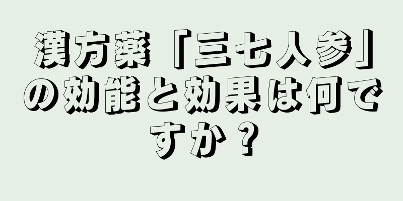 漢方薬「三七人参」の効能と効果は何ですか？