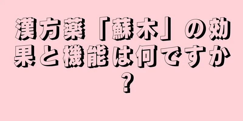 漢方薬「蘇木」の効果と機能は何ですか？