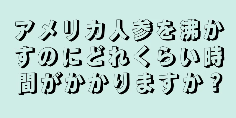 アメリカ人参を沸かすのにどれくらい時間がかかりますか？