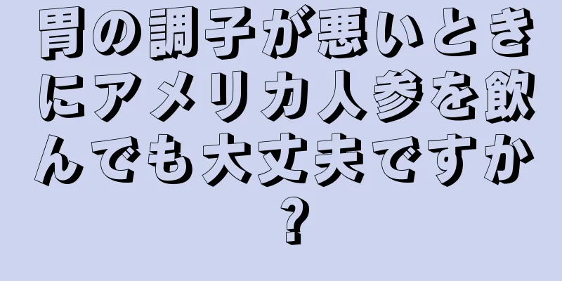 胃の調子が悪いときにアメリカ人参を飲んでも大丈夫ですか？