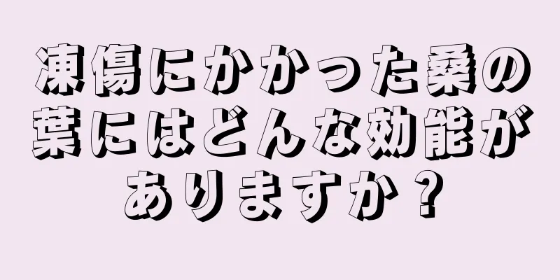 凍傷にかかった桑の葉にはどんな効能がありますか？