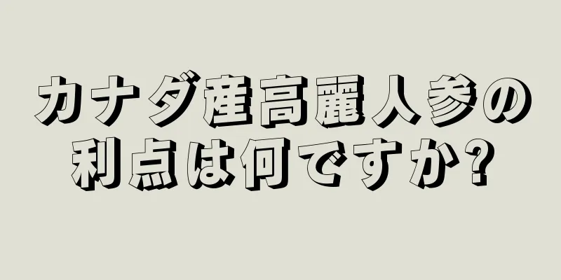 カナダ産高麗人参の利点は何ですか?