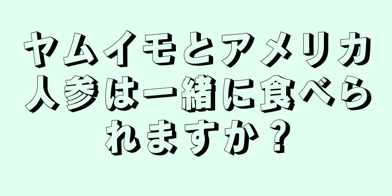 ヤムイモとアメリカ人参は一緒に食べられますか？