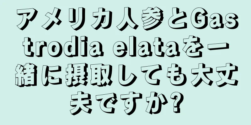 アメリカ人参とGastrodia elataを一緒に摂取しても大丈夫ですか?