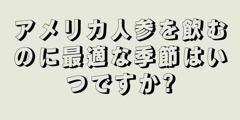 アメリカ人参を飲むのに最適な季節はいつですか?
