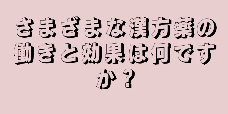 さまざまな漢方薬の働きと効果は何ですか？