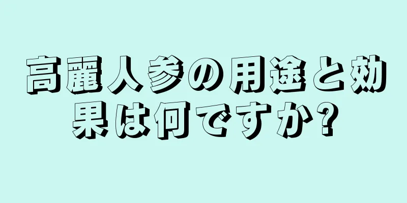 高麗人参の用途と効果は何ですか?