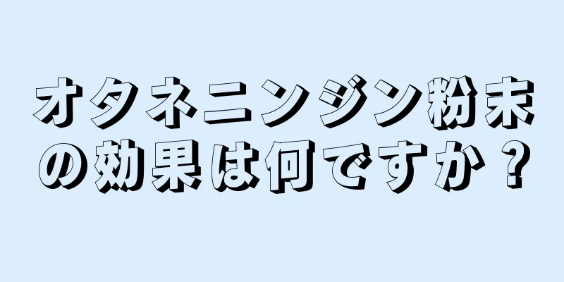 オタネニンジン粉末の効果は何ですか？