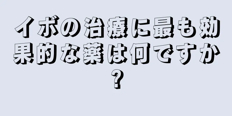 イボの治療に最も効果的な薬は何ですか?