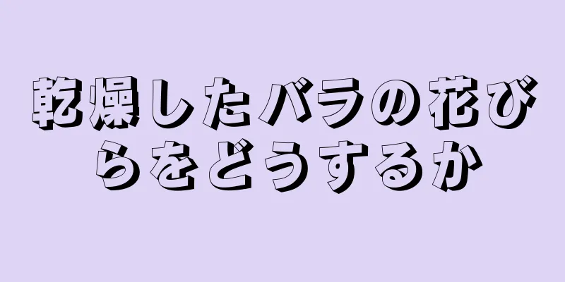 乾燥したバラの花びらをどうするか