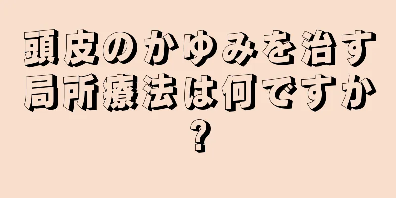 頭皮のかゆみを治す局所療法は何ですか?