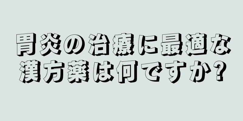 胃炎の治療に最適な漢方薬は何ですか?
