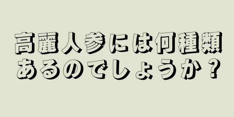 高麗人参には何種類あるのでしょうか？
