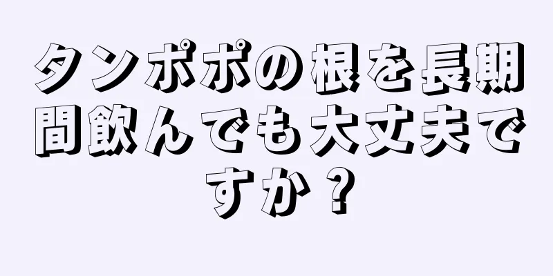 タンポポの根を長期間飲んでも大丈夫ですか？