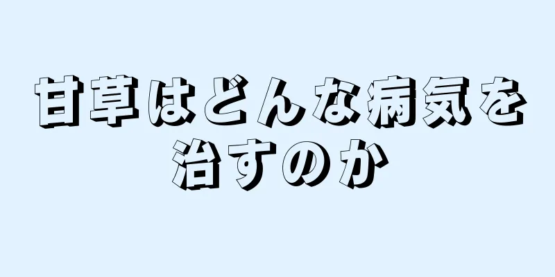 甘草はどんな病気を治すのか