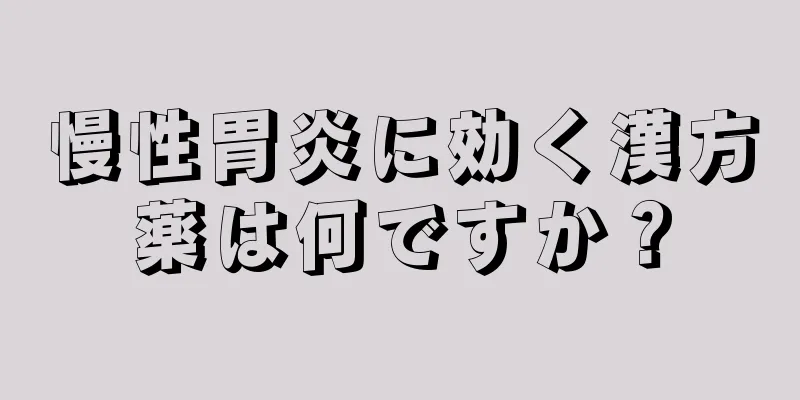 慢性胃炎に効く漢方薬は何ですか？