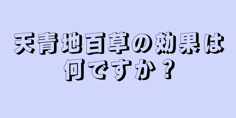 天青地百草の効果は何ですか？