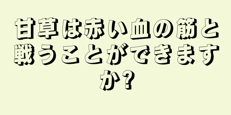 甘草は赤い血の筋と戦うことができますか?