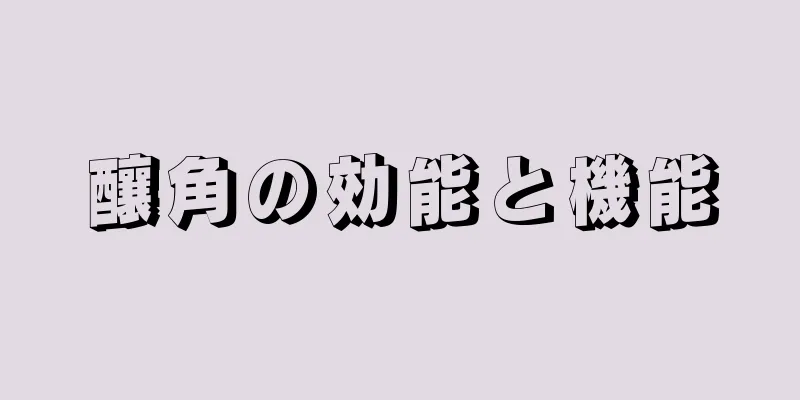 釀角の効能と機能