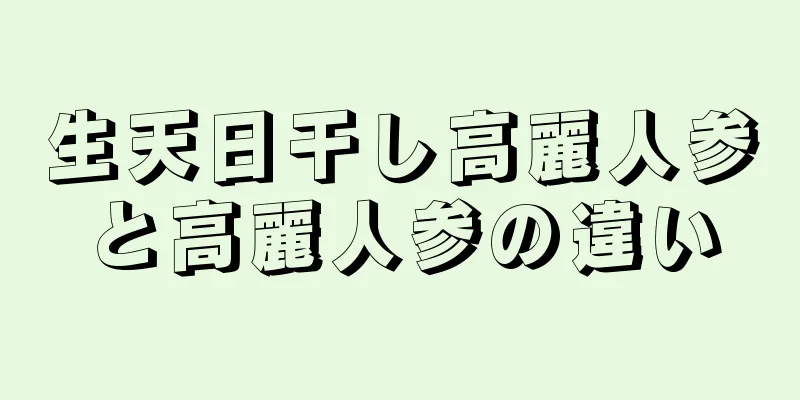 生天日干し高麗人参と高麗人参の違い