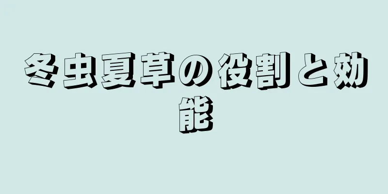 冬虫夏草の役割と効能
