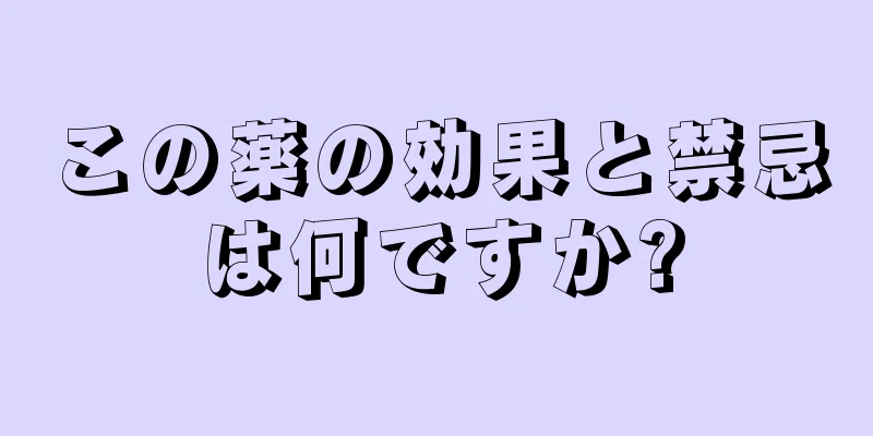 この薬の効果と禁忌は何ですか?