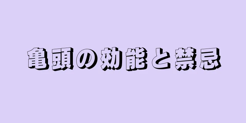 亀頭の効能と禁忌