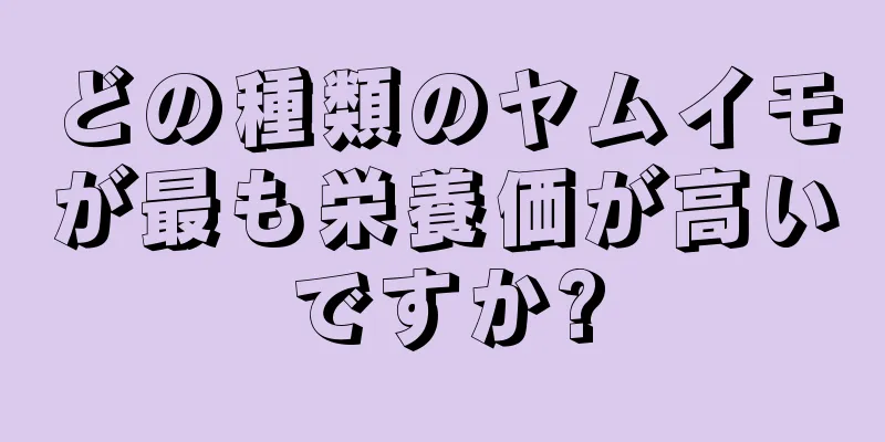 どの種類のヤムイモが最も栄養価が高いですか?