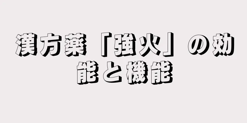 漢方薬「強火」の効能と機能