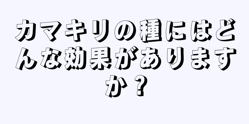カマキリの種にはどんな効果がありますか？