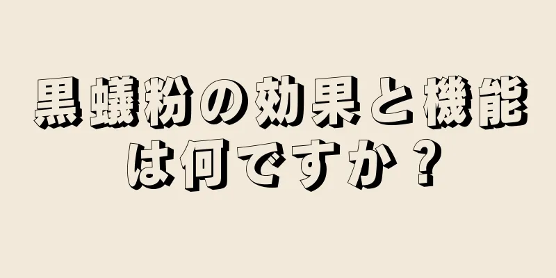 黒蟻粉の効果と機能は何ですか？