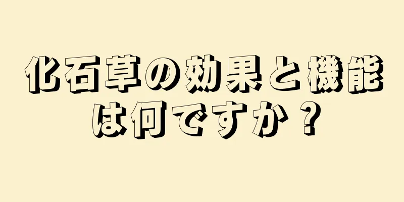 化石草の効果と機能は何ですか？