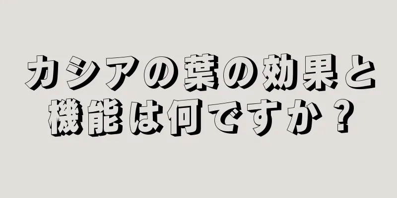 カシアの葉の効果と機能は何ですか？