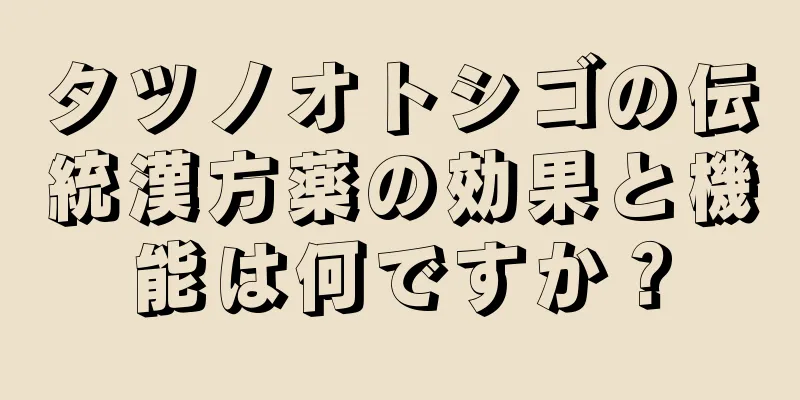 タツノオトシゴの伝統漢方薬の効果と機能は何ですか？