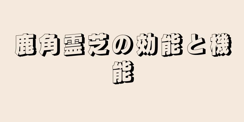 鹿角霊芝の効能と機能