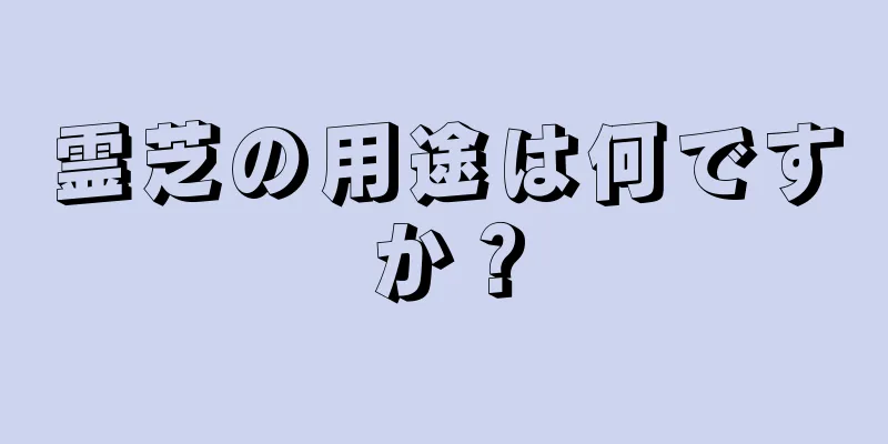 霊芝の用途は何ですか？