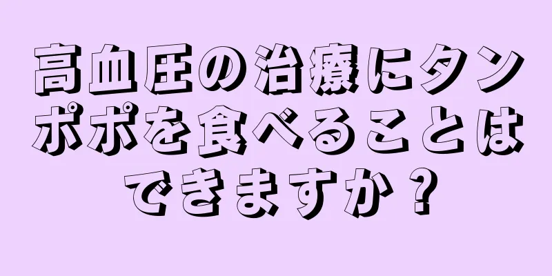 高血圧の治療にタンポポを食べることはできますか？
