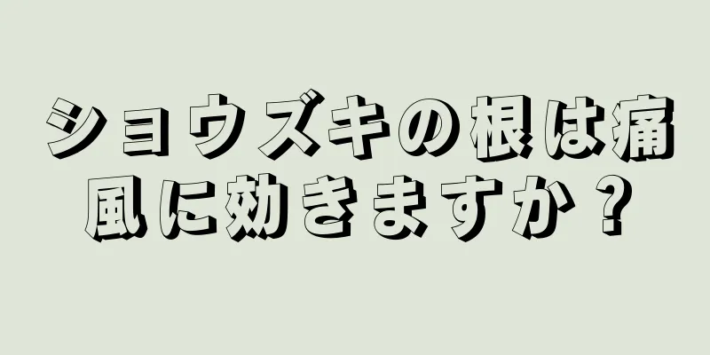 ショウズキの根は痛風に効きますか？