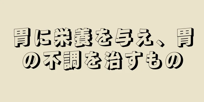 胃に栄養を与え、胃の不調を治すもの