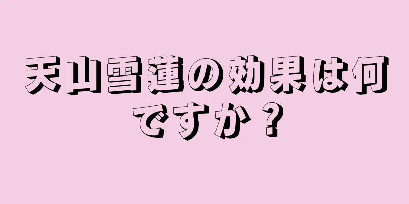 天山雪蓮の効果は何ですか？