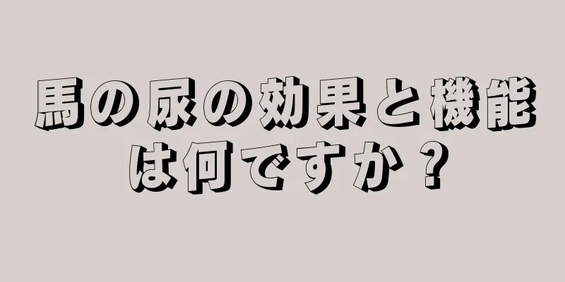 馬の尿の効果と機能は何ですか？