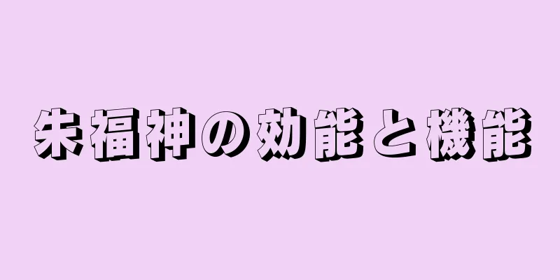 朱福神の効能と機能